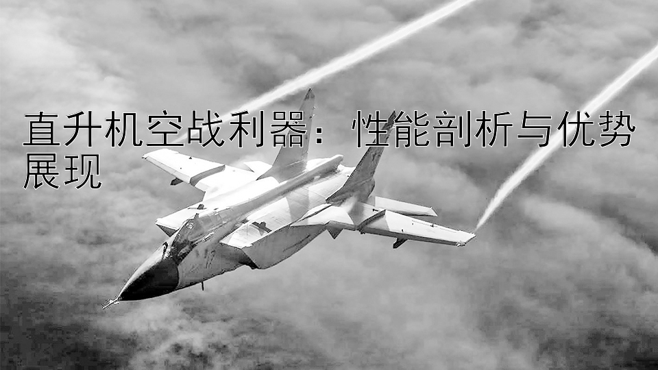 直升机空战利器：性能剖析与优势展现