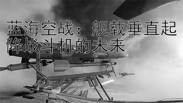 蓝海空战：舰载垂直起降战斗机的未来