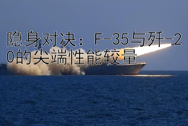 隐身对决：F-35与歼-20的尖端性能较量