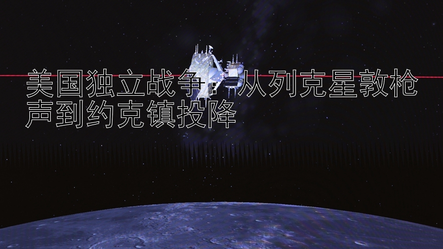 美国独立战争：从列克星敦枪声到约克镇投降