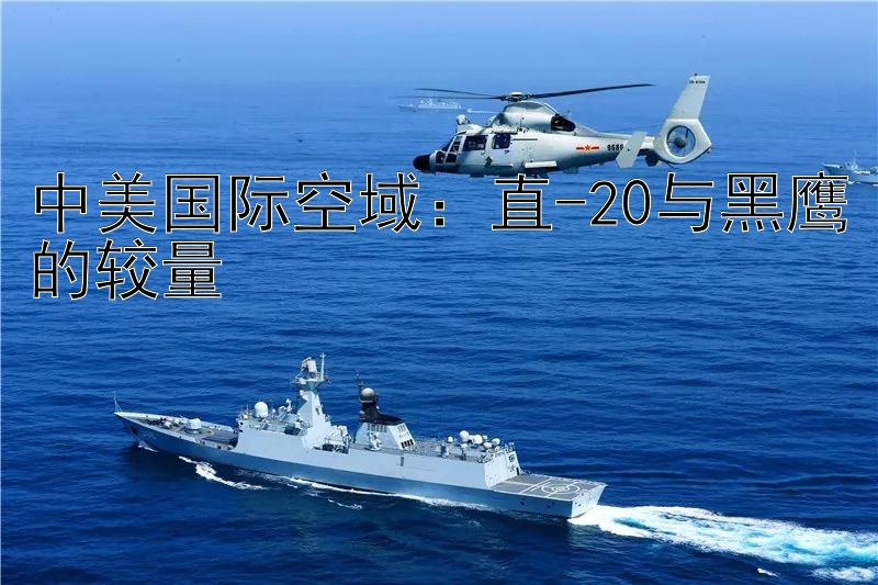 中美国际空域：直-20与黑鹰的较量